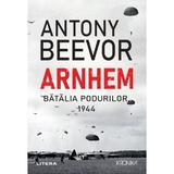Arnhem. Batalia podurilor, 1944 - Antony Beevor, editura Litera