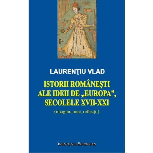 Istorii romanesti ale ideii de Europa, secolele XVII-XXI - Laurentiu Vlad, editura Institutul European
