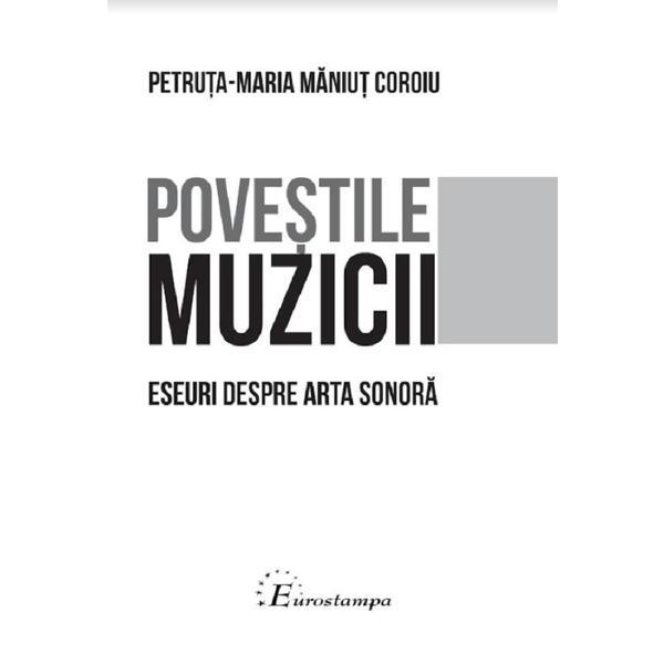 Povestile muzicii. Eseuri despre arta sonora - Petruta-Maria Maniut Coroiu, editura Eurostampa