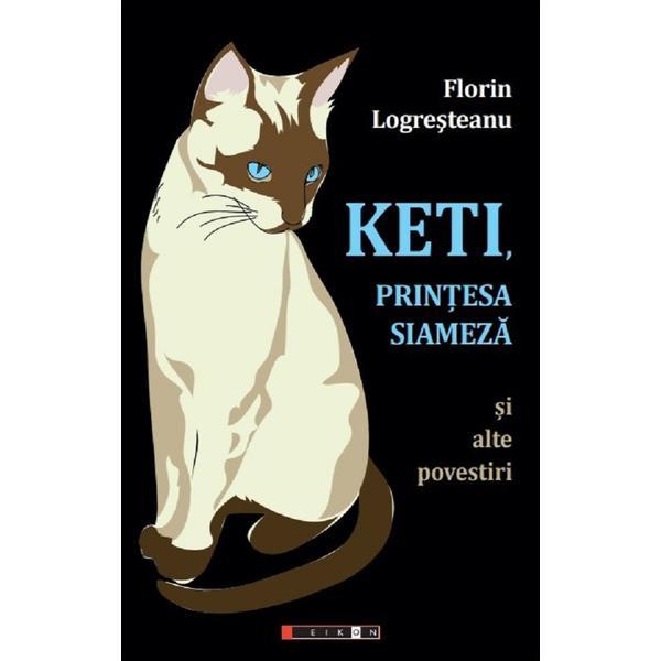 Keti, printesa siameza si alte povestiri - Florin Logresteanu, editura Eikon