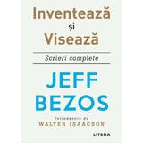 Inventeaza si viseaza. Scrieri complete - Jeff Bezos, editura Litera