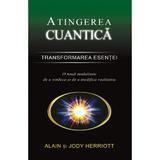 Atingerea cuantica - Transformarea esentei - Alain si Jody Herriott, editura Adevar Divin