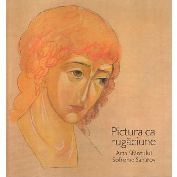 Pictura ca rugaciune. Arta Sfantului Sofronie Saharov, editura Manastirea Sf. Ioan Botezatorul
