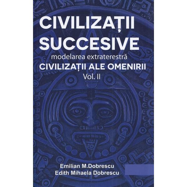 Civilizatii succesive. modelarea extraterestra vol.2: civilizatii ale omenirii - emilian m. dobrescu, edith mihaela dobrescu