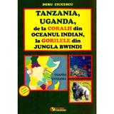 Tanzania, Uganda de la Coralii din Oceanul Indian la gorilele din jungla Bwindi - Doru Ciucescu, editura Rovimed