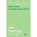 Kiss that frog! - Brian Tracy, Christina Tracy Stein, editura Curtea Veche