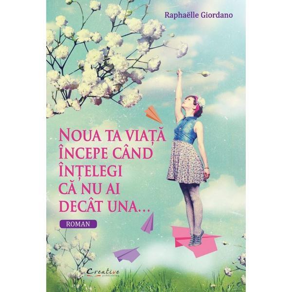 Noua ta viata incepe cand intelegi ca nu ai decat una... - Raphaelle Giordano, editura Didactica Publishing House