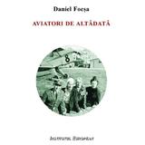 Aviatori De Altadata - Daniel Focsa, editura Institutul European