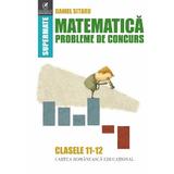 Matematica - Clasele 11-12 - Probleme de concurs - Daniel Sitaru, editura Cartea Romaneasca