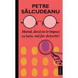 Mama, daca nu te impaci cu tata, ma fac detectiv! - Petre Salcudeanu, editura Publisol