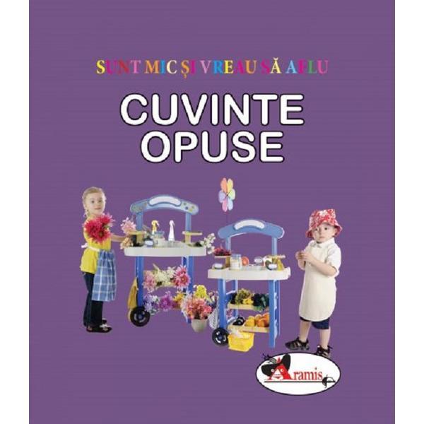Cuvinte opuse. Sunt mic si vreau sa aflu, editura Aramis
