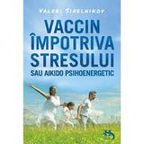 Vaccin impotriva stresului sau aikido psihoenergetic - Valeri Sinelnikov, editura Helen