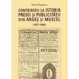 Contributii la istoria presei si publicitatii din Arges si Muscel - Elena Popescu, editura Cetatea De Scaun