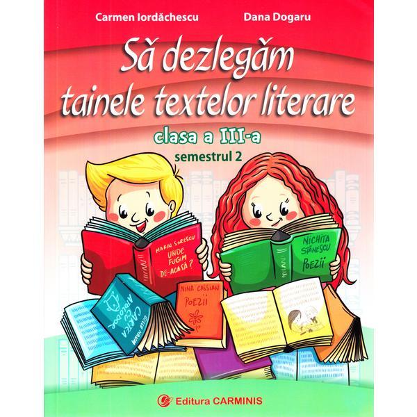 Sa dezlegam tainele textelor literare - Clasa 3. Semestrul 2 (I) - Carmen Iordachescu, Dana Dogaru, editura Carminis