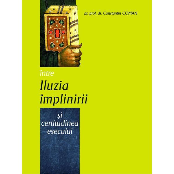 Intre iluzia implinirii si certitudinea esecului - Constantin Coman, editura Bizantina