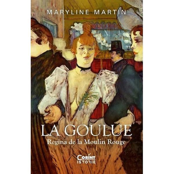 La Goulue. Regina de la Moulin Rouge - Maryline Martin