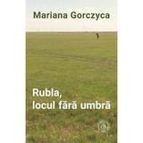 Rubla, locul fara umbra - Mariana Gorczyca, editura Scoala Ardeleana