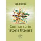 Cum se scrie istoria literara - Ion Simut, editura Scoala Ardeleana