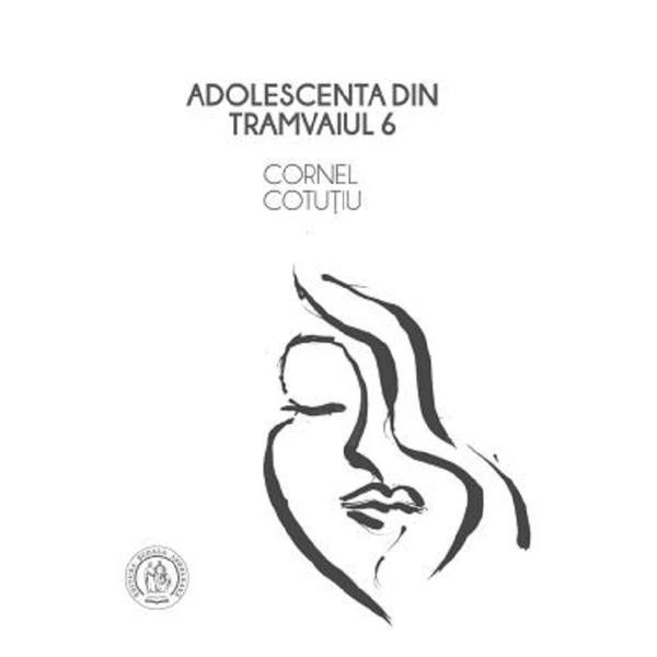 Adolescenta din tramvaiul 6  - Cornel Cotutiu, editura Scoala Ardeleana