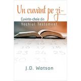 Un Cuvant Pe Zi. CuvintE-Cheie Din Vechiul Testament - J.d. Watson