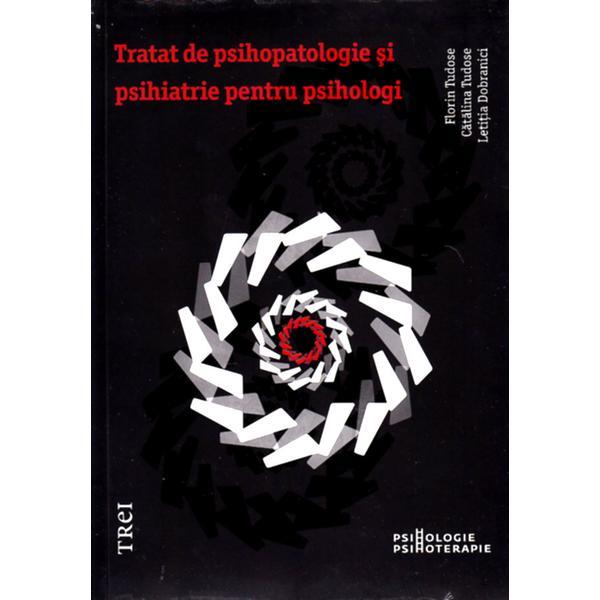 Tratat de psihopatologie si psihiatrie pentru psihologi - Florin Tudose, Catalina Tudose, editura Trei
