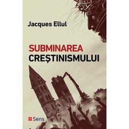 Subminarea crestinismului - Jacques Ellul, editura Sens