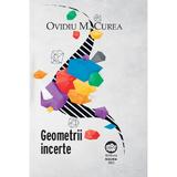 Geometrii incerte - Ovidiu M. Curea, editura Neuma
