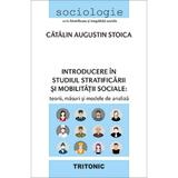 Introducere in studiul stratificarii si mobilitatii sociale - Catalin Augustin Stoica, editura Tritonic