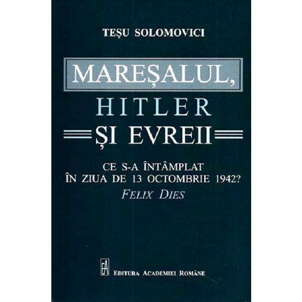 Maresalul, hitler si evreii - tesu solomovici, editura academia romana