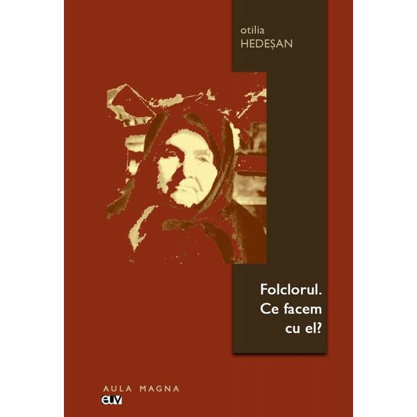 Folclorul. ce facem cu el? - otilia hedesan, editura universitatea de vest