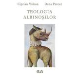 Teologia albinosilor - Ciprian Valcan, Dana Percec, editura Universitatea De Vest