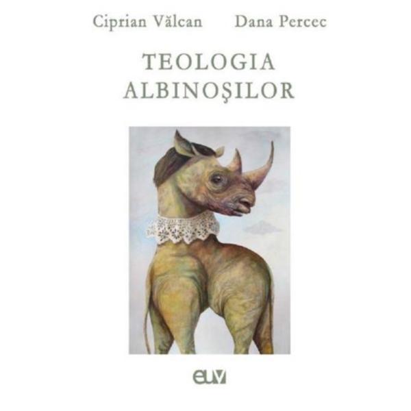 Teologia albinosilor - ciprian valcan, dana percec, editura universitatea de vest