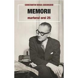 Memorii. Martorul orei 25 - Constantin Virgil Gheorghiu, editura Sophia