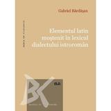 Elementul latin mostenit in lexicul dialectului istroroman - Gabriel Bardasan, editura Universitatea De Vest