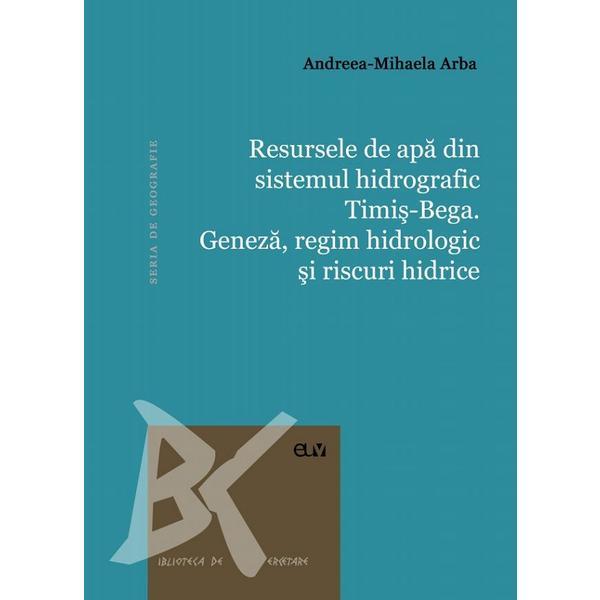 Resursele de apa din sistemul hidrografic Timis-Bega - Andreea-Mihaela Arba, editura Universitatea De Vest