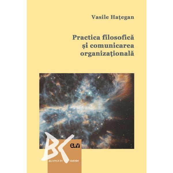 Practica filosofica si comunicarea organizationala - vasile hategan, editura universitatea de vest