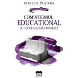 Cominternul educational si descolarizarea digitala - Mircea Platon, editura Ideea Europeana