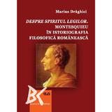 Despre spiritul legilor. Montesquieu in istoriografia filosofica romaneasca - Marius Draghici, editura Universitatea De Vest