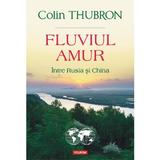 Fluviul Amur, intre Rusia si China - Colin Thubron, editura Polirom