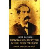 Tragedia si suferintele omului Mihai Eminescu. Ultimii sase ani din viata - Gavril Cornutiu, editura Saeculum I.o.