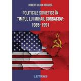 Politicile Sovietice in Timpul lui Mihail Gorbaciov 1985-1991 - Robert Iulian Adamita, editura Letras