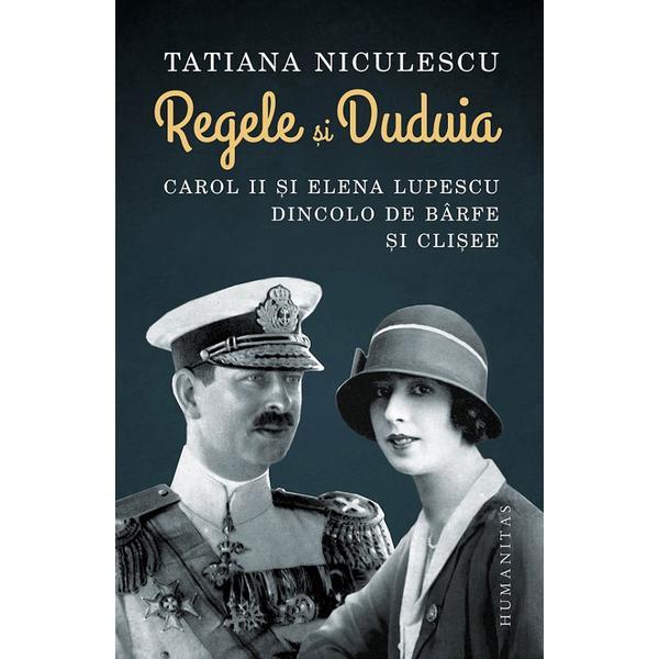 Regele si duduia. carol ii si elena lupescu dincolo de barfe si clisee - tatiana niculescu, editura humanitas