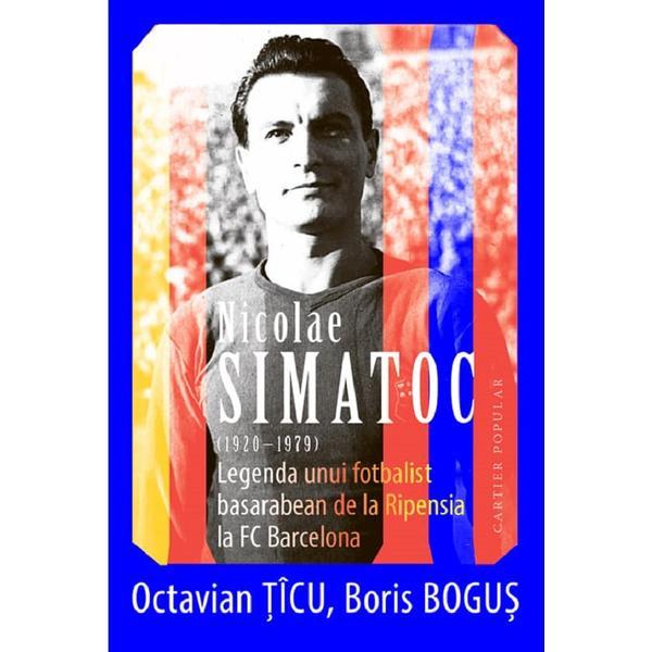 Nicolae Simatoc, legenda unui fotbalist basarabean de la Ripensia la FC Barcelona - Octavian Ticu, Boris Bogus, editura Cartier