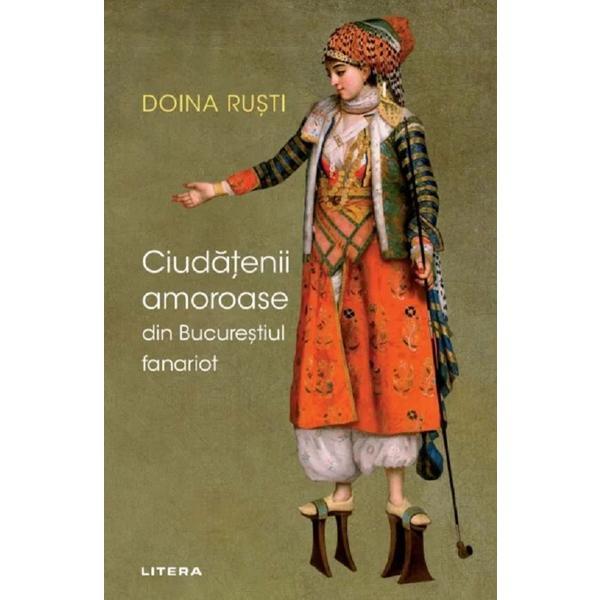 Ciudatenii amoroase in bucurestiul fanariot - Doina Rusti