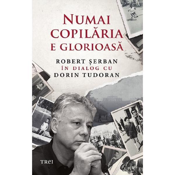 Numai copilaria e glorioasa - robert serban, dorin tudoran