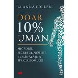 Doar 10% uman. Microbii, secretul nestiut al sanatatii si fericirii omului - Allana Collen, editura All