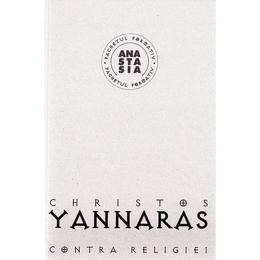 Contra Religiei - Christos Yannaras, editura Anastasia