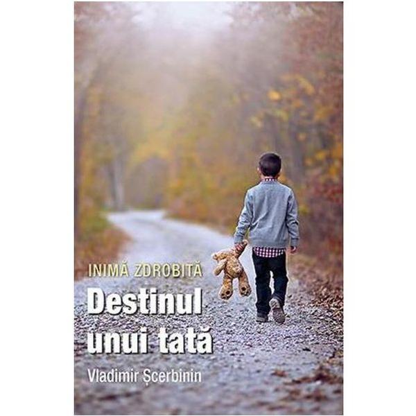 Inima zdrobita. destinul unui tata - vladimir scerbinin, editura sophia