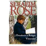 Ortodoxia si religia viitorului - Serafim Rose, editura Sophia