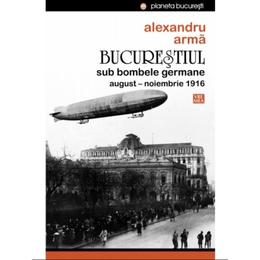 Bucurestiul sub bombele germane - alexandru arma, editura vremea